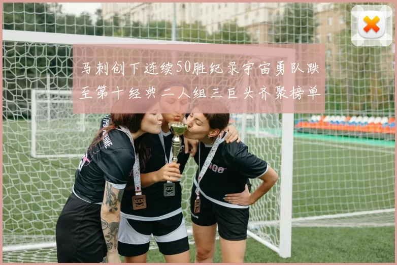马刺创下连续50胜纪录宇宙勇队跌至第十经典二人组三巨头齐聚榜单