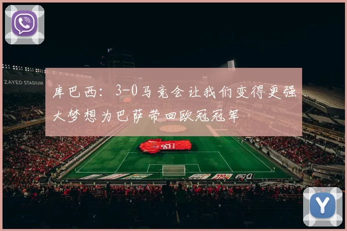 库巴西：3-0马竞会让我们变得更强大梦想为巴萨带回欧冠冠军