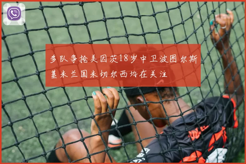 多队争抢美因茨18岁中卫波图尔斯基米兰国米切尔西均在关注