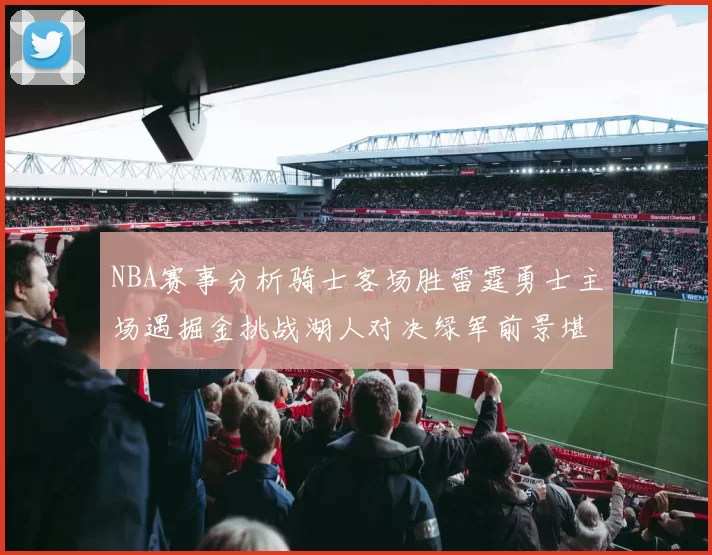 NBA赛事分析骑士客场胜雷霆勇士主场遇掘金挑战湖人对决绿军前景堪忧