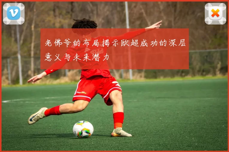 老佛爷的布局揭示欧超成功的深层意义与未来潜力