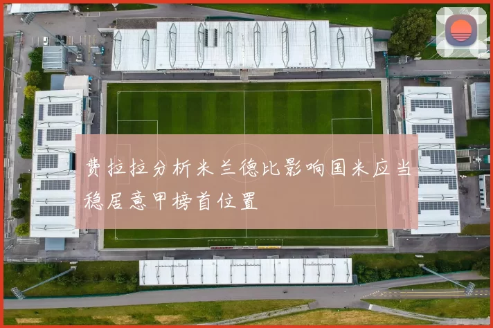 费拉拉分析米兰德比影响国米应当稳居意甲榜首位置