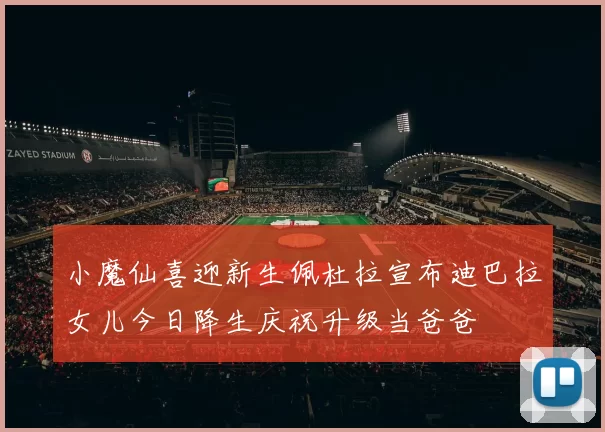 小魔仙喜迎新生佩杜拉宣布迪巴拉女儿今日降生庆祝升级当爸爸