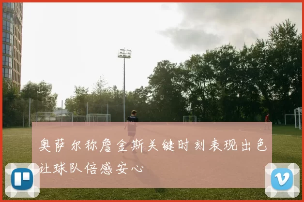 奥萨尔称詹金斯关键时刻表现出色让球队倍感安心