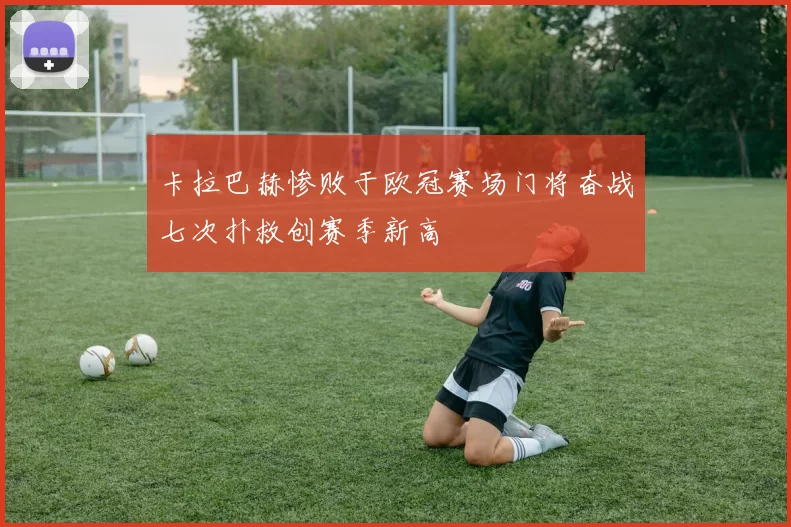 卡拉巴赫惨败于欧冠赛场门将奋战七次扑救创赛季新高