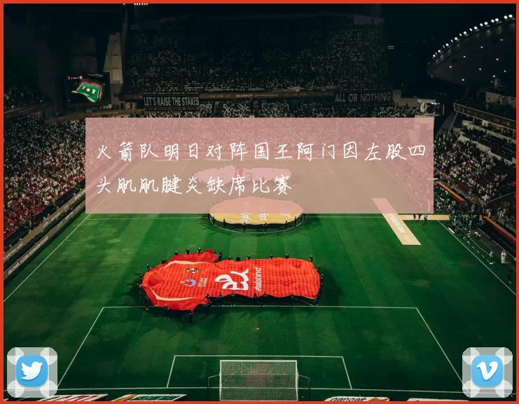 火箭队明日对阵国王阿门因左股四头肌肌腱炎缺席比赛