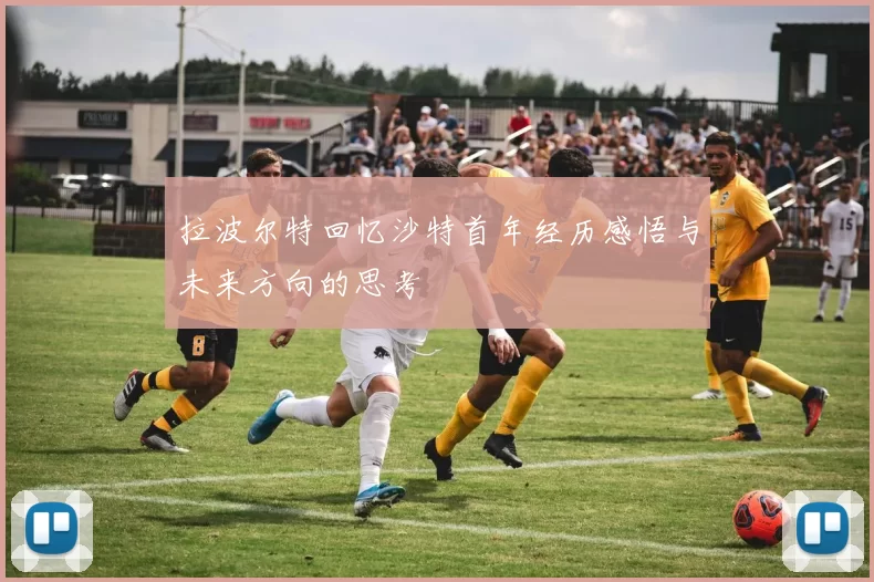 拉波尔特回忆沙特首年经历感悟与未来方向的思考