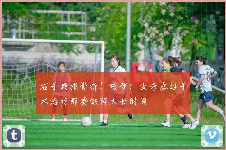 右手拇指骨折！哈登：没考虑过手术治疗那要缺阵太长时间
