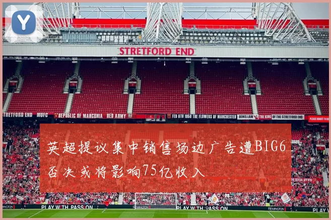 英超提议集中销售场边广告遭BIG6否决或将影响75亿收入