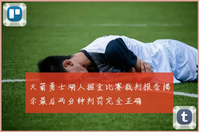 火箭勇士湖人掘金比赛裁判报告揭示最后两分钟判罚完全正确