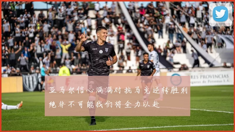 亚马尔信心满满对抗马竞逆转胜利绝非不可能我们将全力以赴
