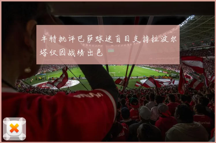 丰特批评巴萨球迷盲目支持拉波尔塔仅因战绩出色