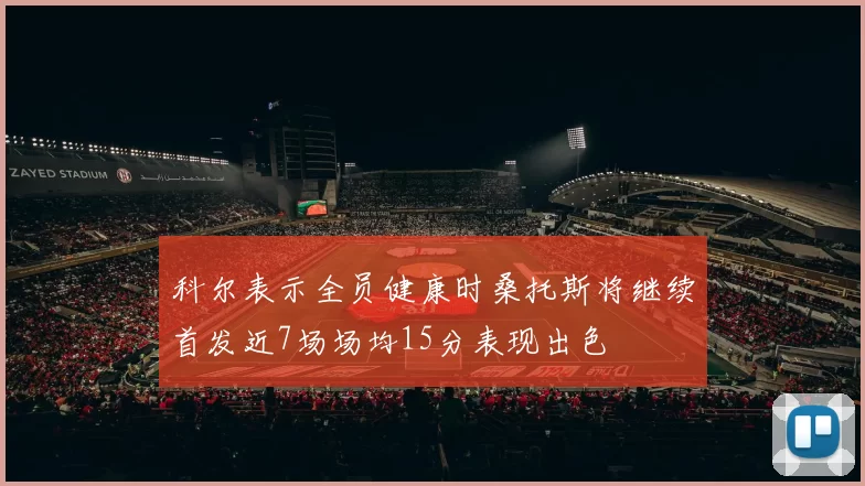 科尔表示全员健康时桑托斯将继续首发近7场场均15分表现出色