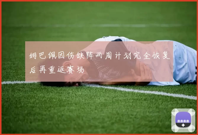 姆巴佩因伤缺阵两周计划完全恢复后再重返赛场