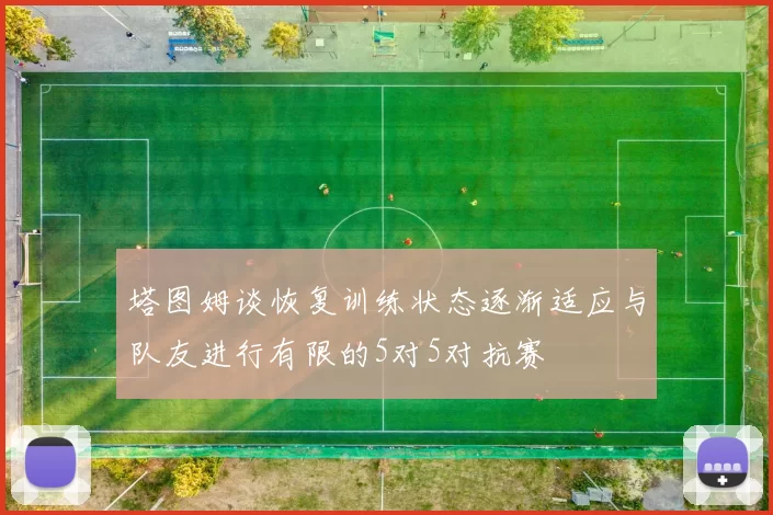 塔图姆谈恢复训练状态逐渐适应与队友进行有限的5对5对抗赛