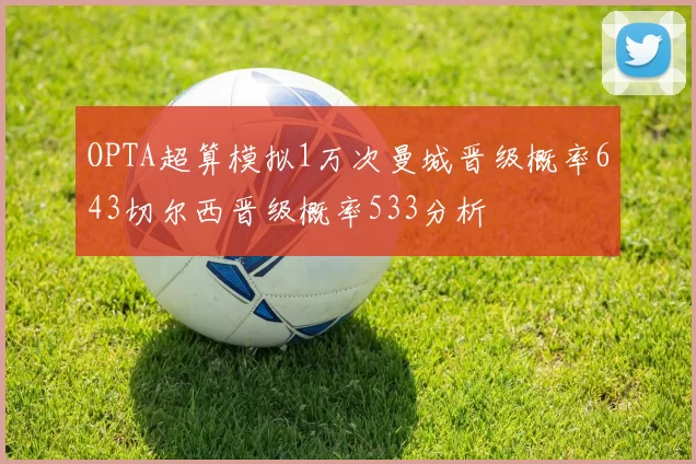 OPTA超算模拟1万次曼城晋级概率643切尔西晋级概率533分析
